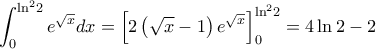 \displaystyle \int_0^{{{\ln }^2}2} {{e^{\sqrt x }}dx}  = \left[ {2\left( {\sqrt x  - 1} \right){e^{\sqrt x }}} \right]_0^{{{\ln }^2}2} = 4\ln 2 - 2