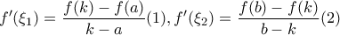 \displaystyle{f'(\xi_1)=\frac{f(k)-f(a)}{k-a} (1) ,f'(\xi_2)=\frac{f(b)-f(k)}{b-k}   (2)         
 
}