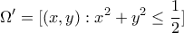 \displaystyle\Omega'=[(x,y):x^2+y^2\leq\frac{1}{2}]
