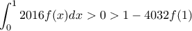 \displaystyle \int_{0}^{1}2016f(x)dx>0> 1-4032f(1)