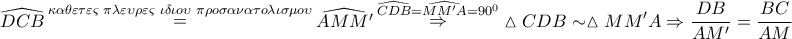 \displaystyle{ 
\widehat{DCB}\mathop  = \limits^{\kappa \alpha \theta \varepsilon \tau \varepsilon \varsigma \,\,\pi \lambda \varepsilon \upsilon \rho \varepsilon \varsigma \,\,\iota \delta \iota o\upsilon \,\,\pi \rho o\sigma \alpha \nu \alpha \tau o\lambda \iota \sigma \mu o\upsilon } \widehat{AMM'}\mathop  \Rightarrow \limits^{\widehat{CDB} = \widehat{MM'A} = 90^0 } \vartriangle CDB \sim \vartriangle MM'A \Rightarrow \frac{{DB}} 
{{AM'}} = \frac{{BC}} 
{{AM}} 
}