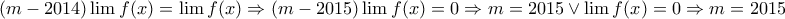 \displaystyle{
(m - 2014)\lim f(x) = \lim f(x) \Rightarrow (m - 2015)\lim f(x) = 0 \Rightarrow m = 2015 \vee \lim f(x) = 0 \Rightarrow m = 2015
} \displaystyle{
(m - 2014)\lim f(x) = \lim f(x) \Rightarrow (m - 2015)\lim f(x) = 0 \Rightarrow m = 2015 \vee \lim f(x) = 0 \Rightarrow m = 2015
}
