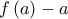 \displaystyle{f\left( a \right) - a}