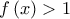 \displaystyle{f\left( x \right) > 1}