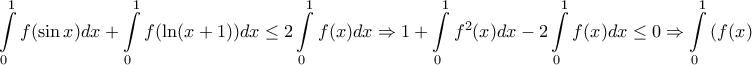 \displaystyle{ 
\int\limits_0^1 {f(\sin x)dx}  + \int\limits_0^1 {f(\ln (x + 1))dx}  \le 2\int\limits_0^1 {f(x)dx}  \Rightarrow 1 + \int\limits_0^1 {f^2 (x)dx}  - 2\int\limits_0^1 {f(x)dx}  \le 0 \Rightarrow \int\limits_0^1 {(f(x) - 1)^2 dx}  \le 0 
}