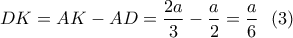\displaystyle{DK=AK-AD=\frac{2a}{3}-\frac{a}{2}=\frac{a}{6} }\  \ (3)