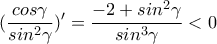 (\displaystyle\frac{cos\gamma }{sin^2\gamma })'=\frac{-2+sin^2\gamma }{sin^3\gamma }<0