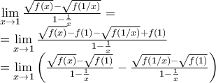 \displaystyle{\begin{array}{l} 
 \mathop {\lim }\limits_{x \to 1} \frac{{\sqrt {f(x)}  - \sqrt {f(1/x)} }}{{1 - \frac{1}{x}}} =  \\  
  = \mathop {\lim }\limits_{x \to 1} \frac{{\sqrt {f(x)}  - f(1) - \sqrt {f(1/x)}  + f(1)}}{{1 - \frac{1}{x}}} \\  
  = \mathop {\lim }\limits_{x \to 1} \left( {\frac{{\sqrt {f(x)}  - \sqrt {f(1)} }}{{1 - \frac{1}{x}}} - \frac{{\sqrt {f(1/x)}  - \sqrt {f(1)} }}{{1 - \frac{1}{x}}}} \right) \\  
 \end{array}}