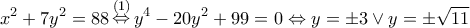 \displaystyle {x^2} + 7{y^2} = 88\mathop \Leftrightarrow \limits^{(1)} {y^4} - 20{y^2} + 99 = 0 \Leftrightarrow y = \pm 3 \vee y = \pm \sqrt {11} \displaystyle {x^2} + 7{y^2} = 88\mathop \Leftrightarrow \limits^{(1)} {y^4} - 20{y^2} + 99 = 0 \Leftrightarrow y = \pm 3 \vee y = \pm \sqrt {11}