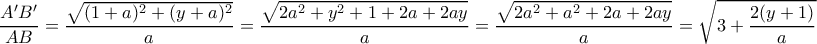 \displaystyle{\dfrac {A'B'}{AB} = \dfrac {\sqrt {(1+a)^2+(y+a)^2}}{a}= \dfrac {\sqrt {2a^2+y^2 + 1 + 2a+2ay}}{a}= \dfrac {\sqrt {2a^2+a^2 + 2a+2ay}}{a}= \sqrt { 3+ \dfrac {2(y+1)}{a} }} \displaystyle{\dfrac {A'B'}{AB} = \dfrac {\sqrt {(1+a)^2+(y+a)^2}}{a}= \dfrac {\sqrt {2a^2+y^2 + 1 + 2a+2ay}}{a}= \dfrac {\sqrt {2a^2+a^2 + 2a+2ay}}{a}= \sqrt { 3+ \dfrac {2(y+1)}{a} }}