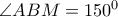 \angle ABM=150^{0}