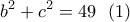 \displaystyle{b^2+c^2=49\ \ (1)} \displaystyle{b^2+c^2=49\ \ (1)}