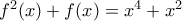 f^2(x)+f(x)=x^4+x^2