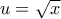 u = \sqrt x
