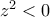 z^2<0