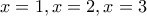 x=1,x=2, x=3