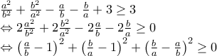 \frac{a^{2}}{b^{2}}+\frac{b^{2}}{a^{2}}-\frac{a}{b}-\frac{b}{a}+3\geq 3 
 
\Leftrightarrow 2\frac{a^{2}}{b^{2}}+2\frac{b^{2}}{a^{2}}-2\frac{a}{b}-2\frac{b}{a}\geq 0 
 
\Leftrightarrow \left(\frac{a}{b}-1 \right)^{2}+\left(\frac{b}{a}-1 \right)^{2}+\left(\frac{b}{a} -\frac{a}{b}\right)^{2}\geq 0