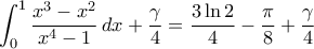 \displaystyle{\int_{0}^{1}\frac{x^{3}-x^2}{x^4-1}\,dx+\frac{\gamma}{4}=\frac{3\ln2}{4}-\frac{\pi}{8}+\frac{\gamma}{4}} \displaystyle{\int_{0}^{1}\frac{x^{3}-x^2}{x^4-1}\,dx+\frac{\gamma}{4}=\frac{3\ln2}{4}-\frac{\pi}{8}+\frac{\gamma}{4}}
