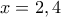\displaystyle x=2,4 \displaystyle x=2,4
