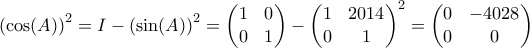 \displaystyle{\left ( \cos (A) \right ) ^2 = I - \left ( \sin (A) \right)^2 = \begin{pmatrix} 1 & 0 \\ 0 & 1\end{pmatrix}- \begin{pmatrix} 1 & 2014 \\ 0 & 1\end{pmatrix} ^2 = \begin{pmatrix} 0 & -4028 \\ 0 & 0\end{pmatrix}}