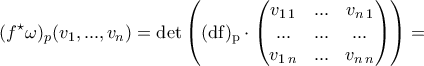 \displaystyle{(f^{\star}\omega)_{p}(v_1,...,v_n)=\rm{det}\left((\mathrm{d}f)_{p}\cdot \begin{pmatrix}
v_{1\,1}&... &v_{n\,1} \\
...& ... & ...\\
v_{1\,n}&... & v_{n\,n}
\end{pmatrix}\right)=} \displaystyle{(f^{\star}\omega)_{p}(v_1,...,v_n)=\rm{det}\left((\mathrm{d}f)_{p}\cdot \begin{pmatrix}
v_{1\,1}&... &v_{n\,1} \\
...& ... & ...\\
v_{1\,n}&... & v_{n\,n}
\end{pmatrix}\right)=}