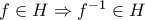 f \in H \Rightarrow f^{-1} \in H