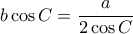  b \cos C =  \dfrac {a}{2\cos C} 