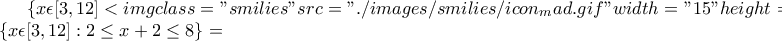 \left\{x\epsilon [3,12]<img class="smilies" src="./images/smilies/icon_mad.gif" width="15" height="17" alt=":x" title="Mad">+2\epsilon [2,8] \right\}=\left\{x\epsilon [3,12]:2\leq x+2\leq 8 \right\}=