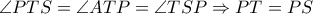 \angle PTS= \angle ATP= \angle TSP \Rightarrow PT=PS \angle PTS= \angle ATP= \angle TSP \Rightarrow PT=PS