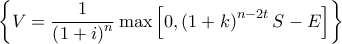 \displaystyle{\left\{ {V = \frac{1}{{\left( {1 + i} \right)^n }}\max \left[ {0,\left( {1 + k} \right)^{n - 2t} S - E} \right]} \right\}}