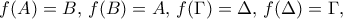 \displaystyle{ 
f(A)=B,\, f(B)=A,\, f(\Gamma)=\Delta,\, f(\Delta)=\Gamma,  
}