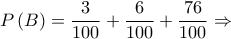 \displaystyle{P\left( B \right) = \frac{3}{{100}} + \frac{6}{{100}} + \frac{{76}}{{100}} \Rightarrow }