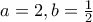 a=2, b=\frac{1}{2}