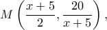 \displaystyle M\left( {\frac{{x + 5}}{2},\frac{{20}}{{x + 5}}} \right),