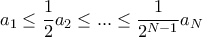 a_{1} \le \dfrac {1}{2} a_{2}\le ... \le \dfrac {1}{2^{N-1}} a_{N} a_{1} \le \dfrac {1}{2} a_{2}\le ... \le \dfrac {1}{2^{N-1}} a_{N}