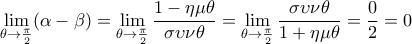 \displaystyle{\mathop {\lim }\limits_{\theta  \to \frac{\pi }{2}} (\alpha  - \beta ) = \mathop {\lim }\limits_{\theta  \to \frac{\pi }{2}} \frac{{1 - \eta \mu \theta }}{{\sigma \upsilon \nu \theta }} = \mathop {\lim }\limits_{\theta  \to \frac{\pi }{2}} \frac{{\sigma \upsilon \nu \theta }}{{1 + \eta \mu \theta }} = \frac{0}{2} = 0}