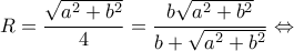\displaystyle R = \frac{{\sqrt {{a^2} + {b^2}} }}{4} = \frac{{b\sqrt {{a^2} + {b^2}} }}{{b + \sqrt {{a^2} + {b^2}} }} \Leftrightarrow 