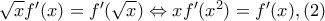 \sqrt{x}f'(x)=f'(\sqrt{x})\Leftrightarrow xf'(x^2)=f'(x),  (2)
