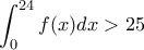 \displaystyle{\int_{0}^{24}f(x)dx  > 25}