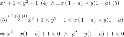 \displaystyle{
\begin{array}{l}
x^2 + 1 < y^2 + 1\,\,\,(4)\,\, \wedge ...x\,(\,1 - a) \prec y(1 - a)\,\,(5) \\
\\
(5)\mathop \Rightarrow \limits^{(1),(2),(4)} x^2 + 1 < y^2 + 1 < x\,(\,1 - a) \prec y(1 - a) \\
\\
\Rightarrow x^2 - x(1 - a) + 1 < 0\,\,\, \wedge \,\,\,y^2 - y(1 - a) + 1 < 0 \\
\end{array}
} \displaystyle{
\begin{array}{l}
x^2 + 1 < y^2 + 1\,\,\,(4)\,\, \wedge ...x\,(\,1 - a) \prec y(1 - a)\,\,(5) \\
\\
(5)\mathop \Rightarrow \limits^{(1),(2),(4)} x^2 + 1 < y^2 + 1 < x\,(\,1 - a) \prec y(1 - a) \\
\\
\Rightarrow x^2 - x(1 - a) + 1 < 0\,\,\, \wedge \,\,\,y^2 - y(1 - a) + 1 < 0 \\
\end{array}
}