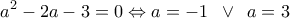 \displaystyle{
\,a^2 - 2a - 3 = 0 \Leftrightarrow a = - 1\,\,\, \vee \,\,\,a = 3\,\,
} \displaystyle{
\,a^2 - 2a - 3 = 0 \Leftrightarrow a = - 1\,\,\, \vee \,\,\,a = 3\,\,
}