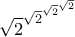 \displaystyle{\sqrt 2 ^{\sqrt 2 ^{\sqrt 2^{\sqrt 2}} }}