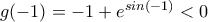 g(-1)=-1+e^{sin(-1)}<0 g(-1)=-1+e^{sin(-1)}<0