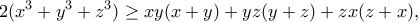 \displaystyle{2(x^3+y^3+z^3)\geq xy(x+y)+yz(y+z)+zx(z+x),}