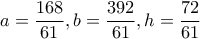 \displaystyle{a= \dfrac {168}{61}, b= \dfrac {392}{61}, h= \dfrac {72}{61}}