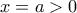x=a>0