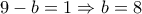 9-b=1\Rightarrow b=8 9-b=1\Rightarrow b=8