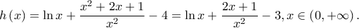 \displaystyle h\left ( x \right )=\ln x+\frac{x^{2}+2x+1}{x^{2}}-4=\ln x+\frac{2x+1}{x^{2}}-3,x\in \left ( 0,+\infty \right ).