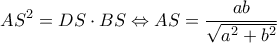 \displaystyle A{S^2} = DS \cdot BS \Leftrightarrow AS = \frac{{ab}}{{\sqrt {{a^2} + {b^2}} }}