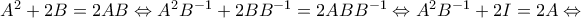 {A^2} + 2B = 2AB \Leftrightarrow {A^2}{B^{ - 1}} + 2B{B^{ - 1}} = 2AB{B^{ - 1}} \Leftrightarrow {A^2}{B^{ - 1}} + 2I = 2A \Leftrightarrow